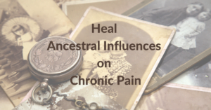 Heal Ancestral Influences on Chronic Pain